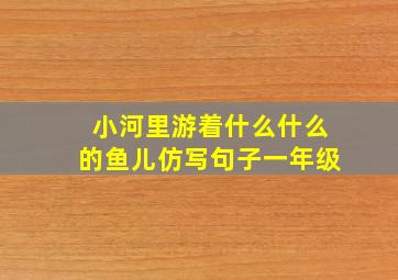 小河里游着什么什么的鱼儿仿写句子一年级