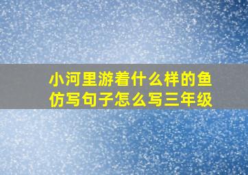 小河里游着什么样的鱼仿写句子怎么写三年级