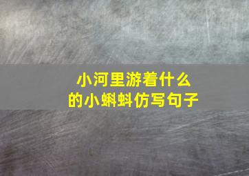 小河里游着什么的小蝌蚪仿写句子