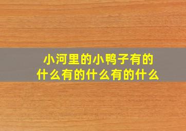 小河里的小鸭子有的什么有的什么有的什么