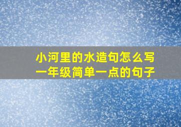 小河里的水造句怎么写一年级简单一点的句子