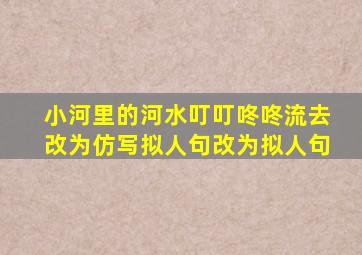 小河里的河水叮叮咚咚流去改为仿写拟人句改为拟人句