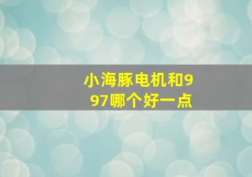 小海豚电机和997哪个好一点