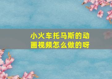 小火车托马斯的动画视频怎么做的呀