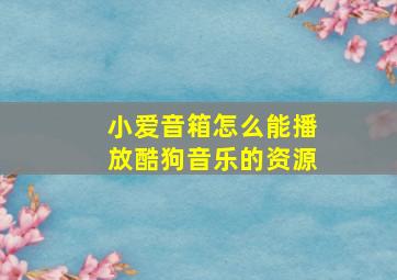 小爱音箱怎么能播放酷狗音乐的资源