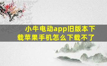 小牛电动app旧版本下载苹果手机怎么下载不了