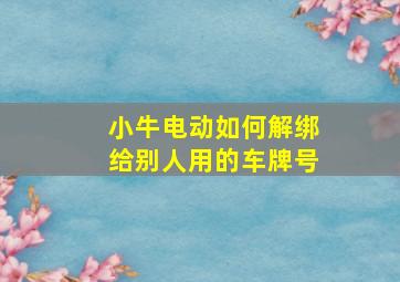 小牛电动如何解绑给别人用的车牌号