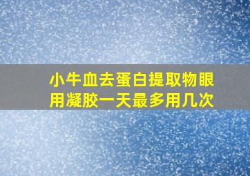 小牛血去蛋白提取物眼用凝胶一天最多用几次