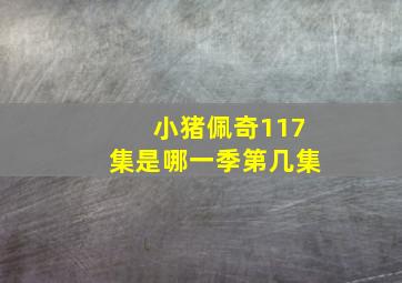 小猪佩奇117集是哪一季第几集