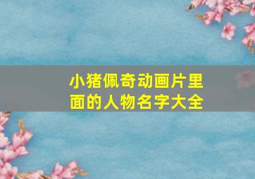 小猪佩奇动画片里面的人物名字大全