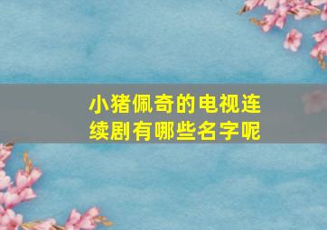 小猪佩奇的电视连续剧有哪些名字呢