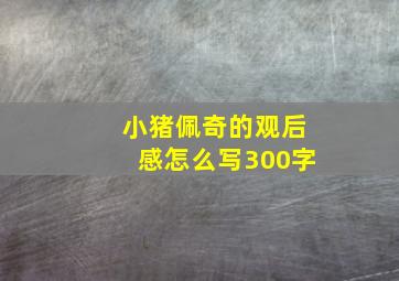 小猪佩奇的观后感怎么写300字