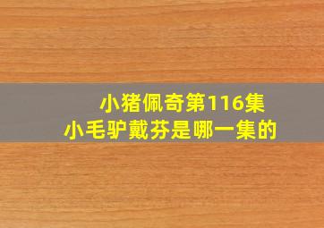 小猪佩奇第116集小毛驴戴芬是哪一集的