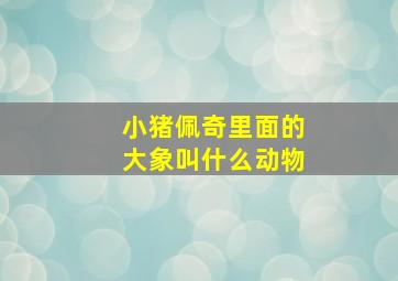 小猪佩奇里面的大象叫什么动物