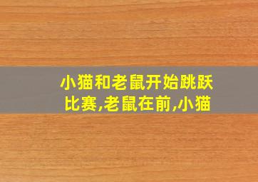 小猫和老鼠开始跳跃比赛,老鼠在前,小猫