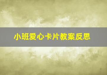 小班爱心卡片教案反思