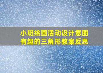 小班绘画活动设计意图有趣的三角形教案反思