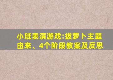 小班表演游戏:拔萝卜主题由来、4个阶段教案及反思