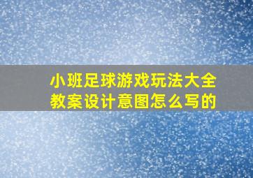 小班足球游戏玩法大全教案设计意图怎么写的