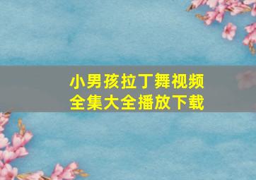 小男孩拉丁舞视频全集大全播放下载