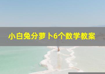 小白兔分萝卜6个数学教案