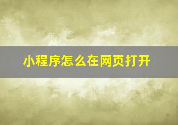 小程序怎么在网页打开