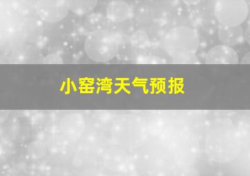 小窑湾天气预报