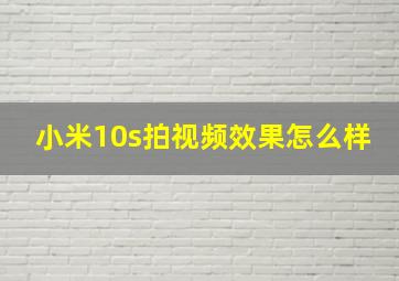 小米10s拍视频效果怎么样