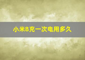 小米8充一次电用多久