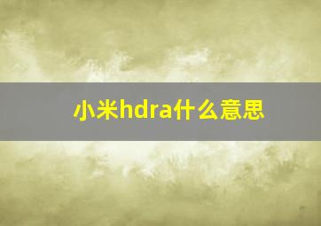 小米hdra什么意思