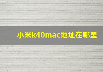 小米k40mac地址在哪里