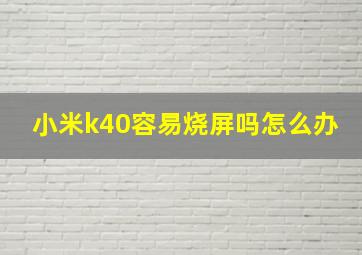 小米k40容易烧屏吗怎么办