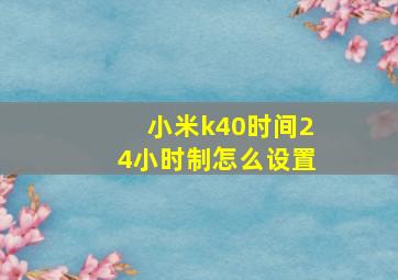 小米k40时间24小时制怎么设置