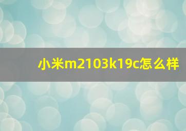 小米m2103k19c怎么样