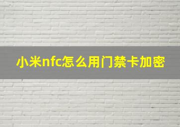 小米nfc怎么用门禁卡加密