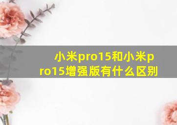 小米pro15和小米pro15增强版有什么区别