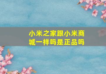 小米之家跟小米商城一样吗是正品吗