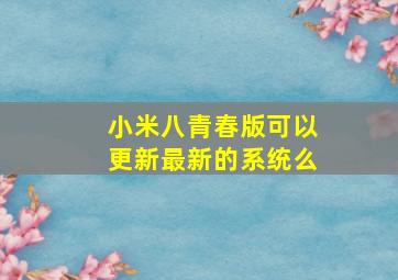 小米八青春版可以更新最新的系统么