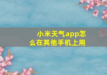 小米天气app怎么在其他手机上用