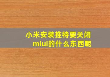 小米安装推特要关闭miui的什么东西呢