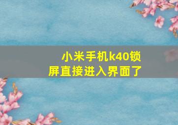 小米手机k40锁屏直接进入界面了