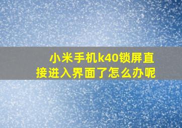 小米手机k40锁屏直接进入界面了怎么办呢