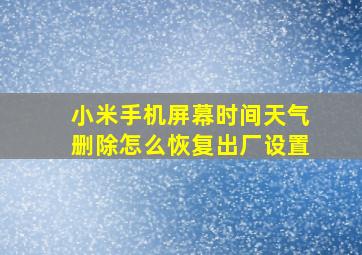 小米手机屏幕时间天气删除怎么恢复出厂设置