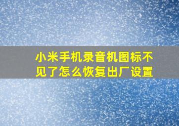 小米手机录音机图标不见了怎么恢复出厂设置