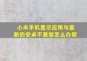 小米手机显示应用与最新的安卓不兼容怎么办呢