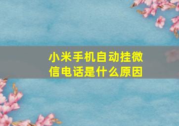 小米手机自动挂微信电话是什么原因