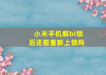 小米手机解bl锁后还能重新上锁吗