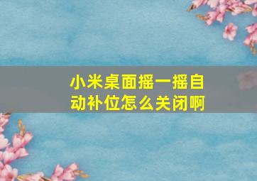 小米桌面摇一摇自动补位怎么关闭啊