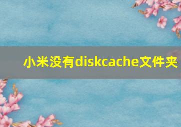 小米没有diskcache文件夹