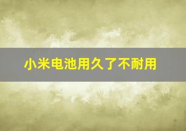 小米电池用久了不耐用